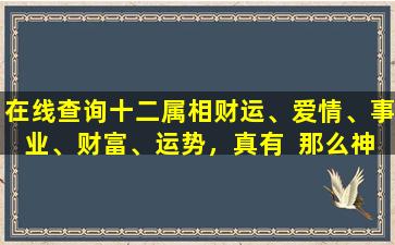 在线查询十二属相财运、爱情、事业、财富、运势，真有  那么神